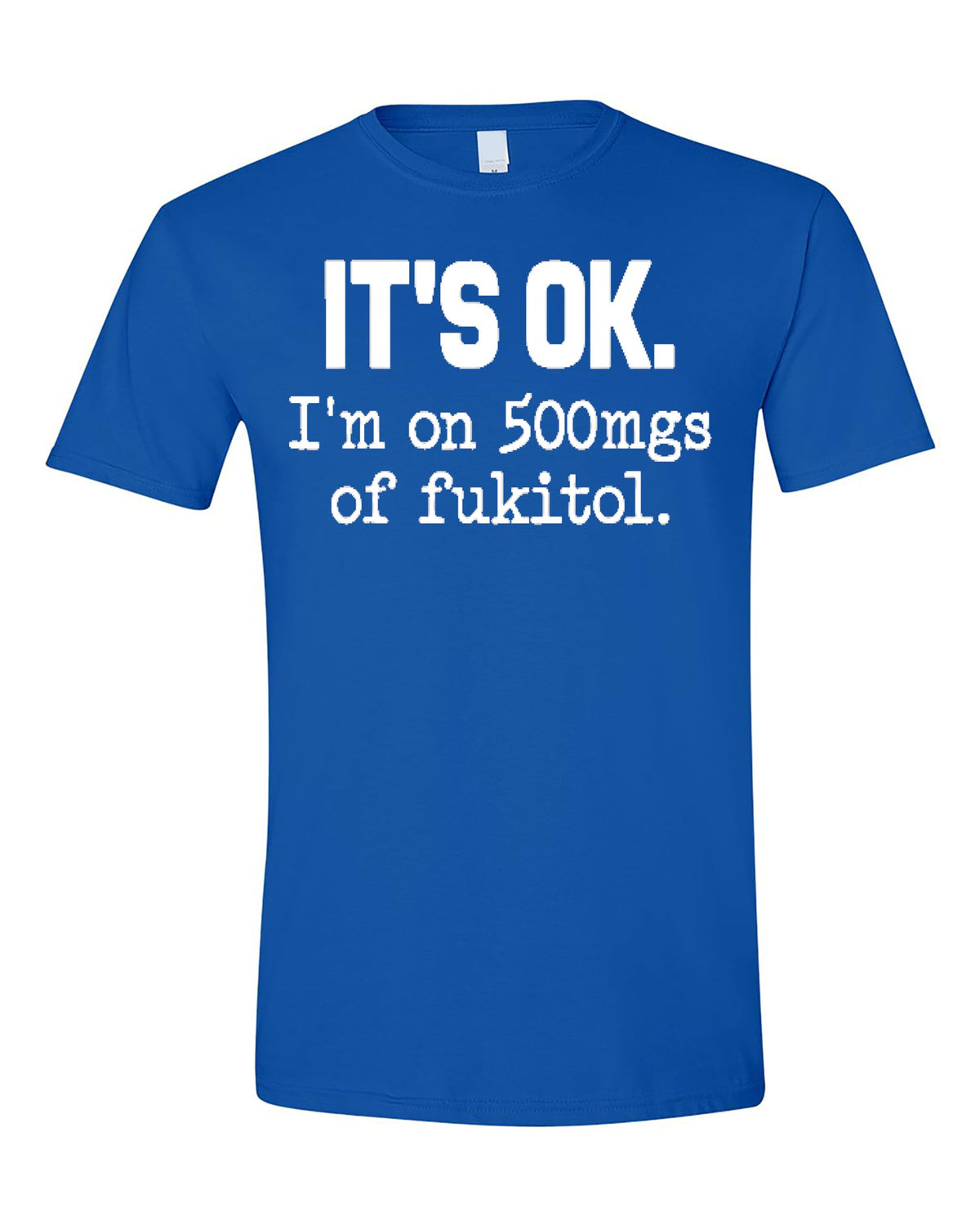 Funny Sarcasm T-Shirt for Adults, It's Ok I'm on 500mg of Fukitol, Hilarious Statement Tee