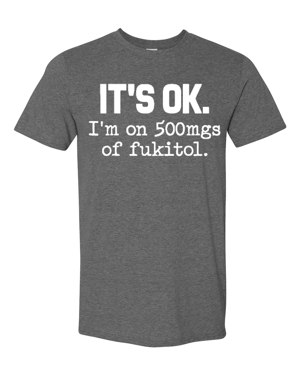 Funny Sarcasm T-Shirt for Adults, It's Ok I'm on 500mg of Fukitol, Hilarious Statement Tee
