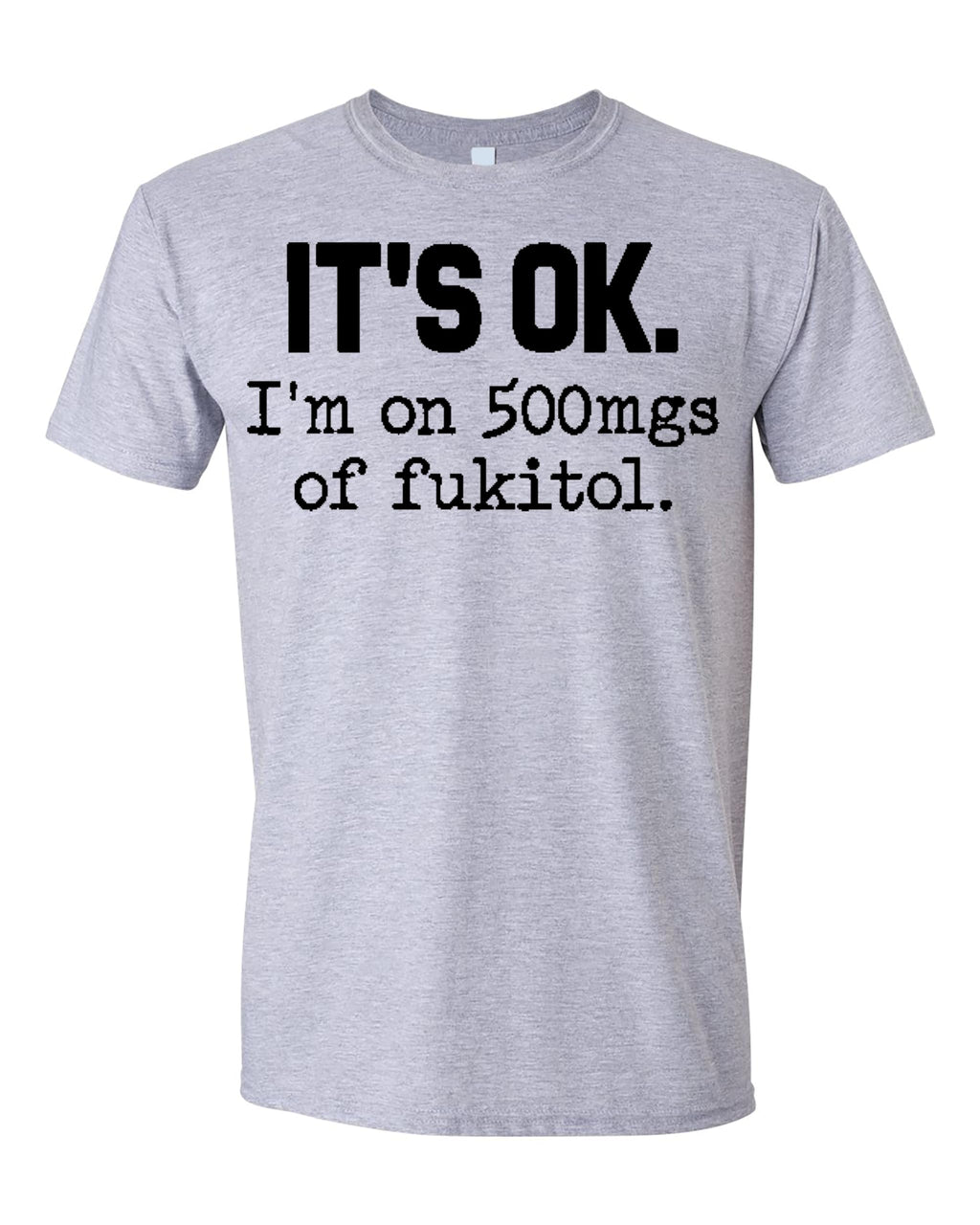 Funny Sarcasm T-Shirt for Adults, It's Ok I'm on 500mg of Fukitol, Hilarious Statement Tee